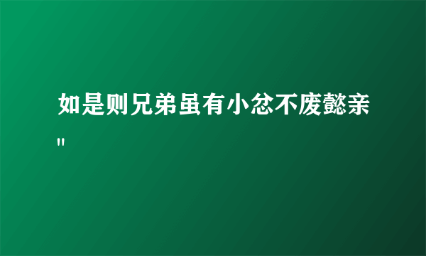 如是则兄弟虽有小忿不废懿亲