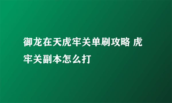 御龙在天虎牢关单刷攻略 虎牢关副本怎么打