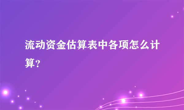 流动资金估算表中各项怎么计算？