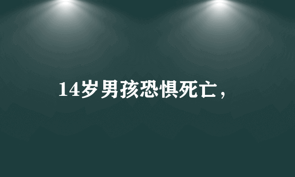 14岁男孩恐惧死亡，