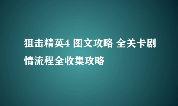 狙击精英4 图文攻略 全关卡剧情流程全收集攻略