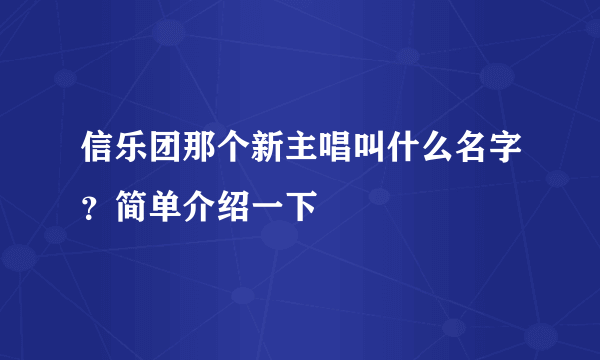 信乐团那个新主唱叫什么名字？简单介绍一下