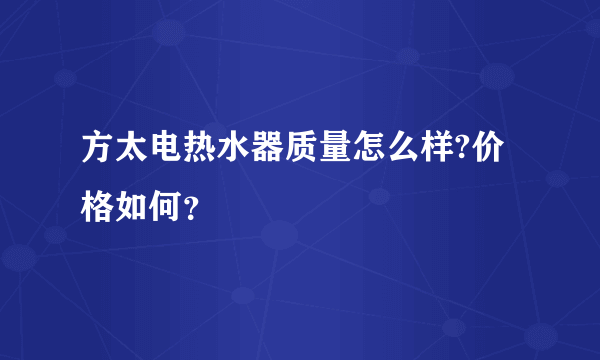 方太电热水器质量怎么样?价格如何？