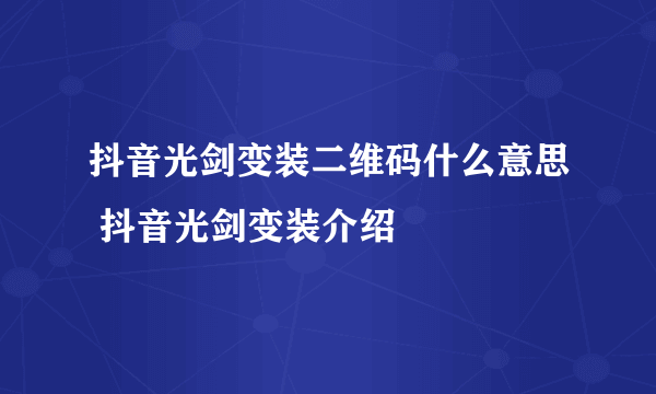 抖音光剑变装二维码什么意思 抖音光剑变装介绍