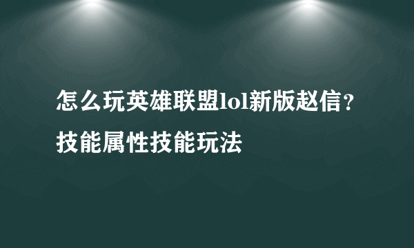 怎么玩英雄联盟lol新版赵信？技能属性技能玩法