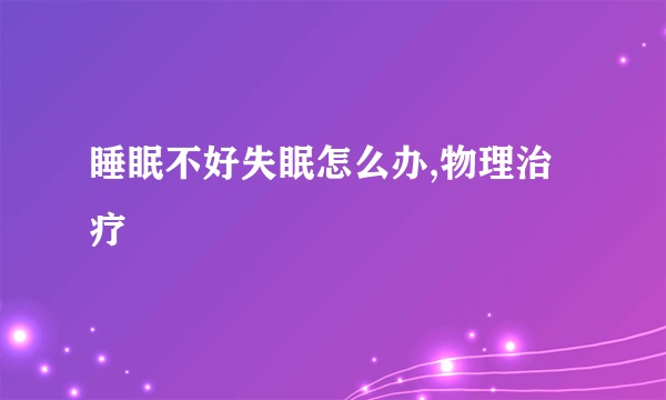 睡眠不好失眠怎么办,物理治疗