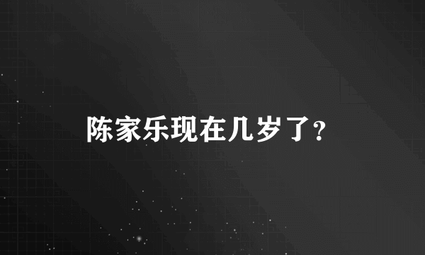 陈家乐现在几岁了？