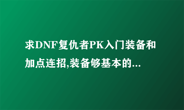 求DNF复仇者PK入门装备和加点连招,装备够基本的PK就好