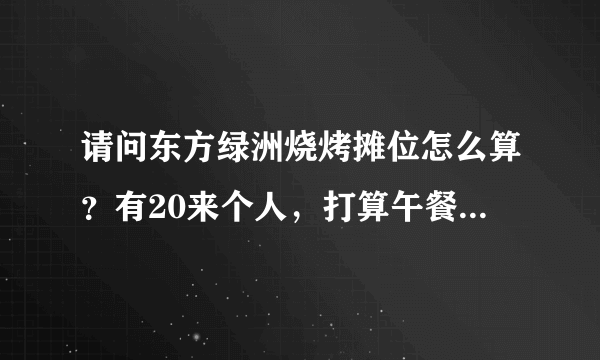 请问东方绿洲烧烤摊位怎么算？有20来个人，打算午餐弄个烧烤，烧烤地方在园区的哪个方位？食材怎么带进去