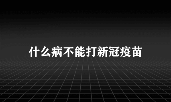 什么病不能打新冠疫苗