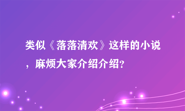 类似《落落清欢》这样的小说，麻烦大家介绍介绍？