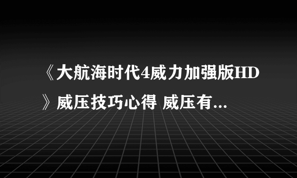 《大航海时代4威力加强版HD》威压技巧心得 威压有什么技巧？