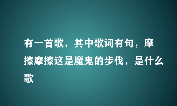 有一首歌，其中歌词有句，摩擦摩擦这是魔鬼的步伐，是什么歌