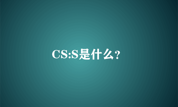 CS:S是什么？