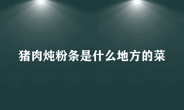 猪肉炖粉条是什么地方的菜