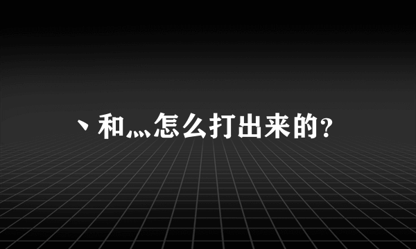 丶和灬怎么打出来的？