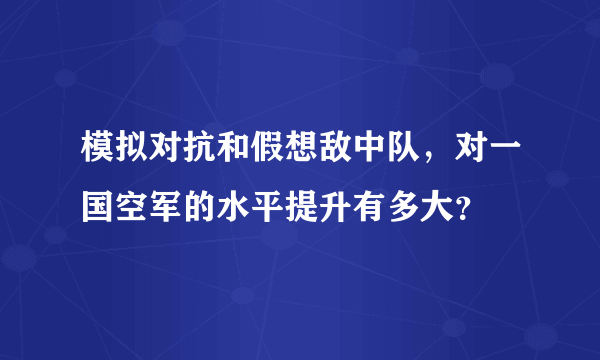 模拟对抗和假想敌中队，对一国空军的水平提升有多大？