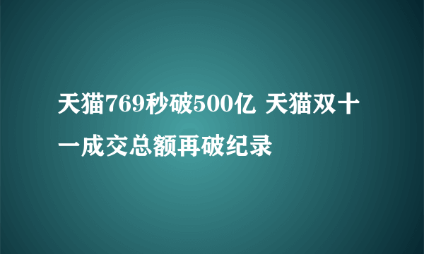 天猫769秒破500亿 天猫双十一成交总额再破纪录