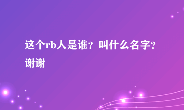 这个rb人是谁？叫什么名字？谢谢