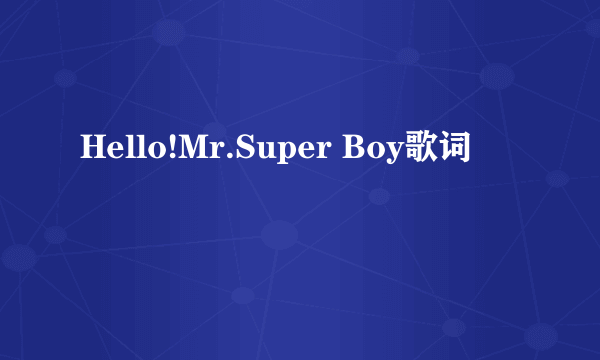 Hello!Mr.Super Boy歌词