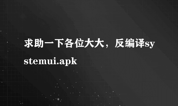 求助一下各位大大，反编译systemui.apk