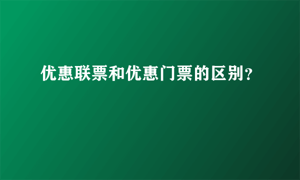 优惠联票和优惠门票的区别？