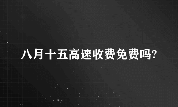 八月十五高速收费免费吗?