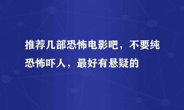 推荐几部恐怖电影吧，不要纯恐怖吓人，最好有悬疑的