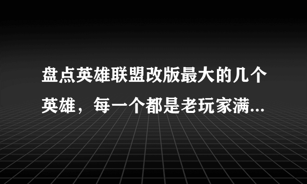 盘点英雄联盟改版最大的几个英雄，每一个都是老玩家满满的回忆