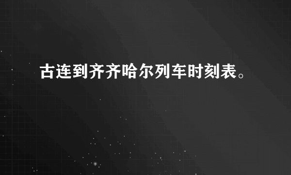 古连到齐齐哈尔列车时刻表。