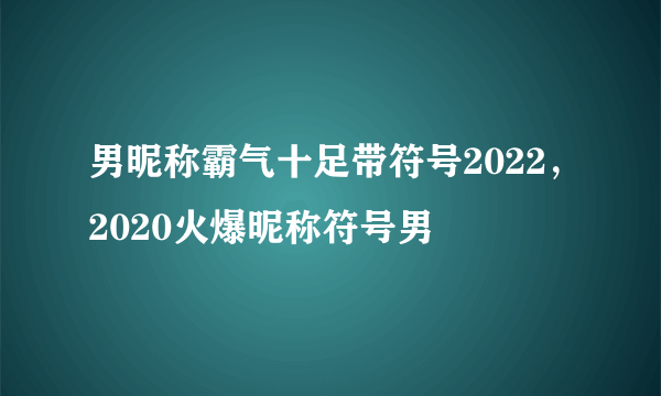 男昵称霸气十足带符号2022，2020火爆昵称符号男