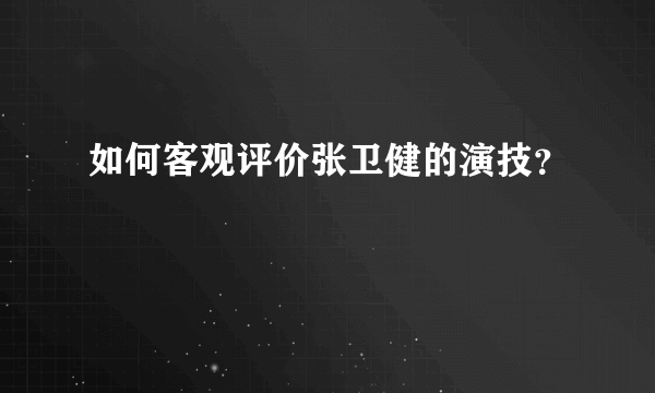 如何客观评价张卫健的演技？