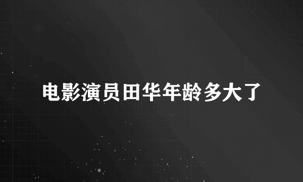 电影演员田华年龄多大了