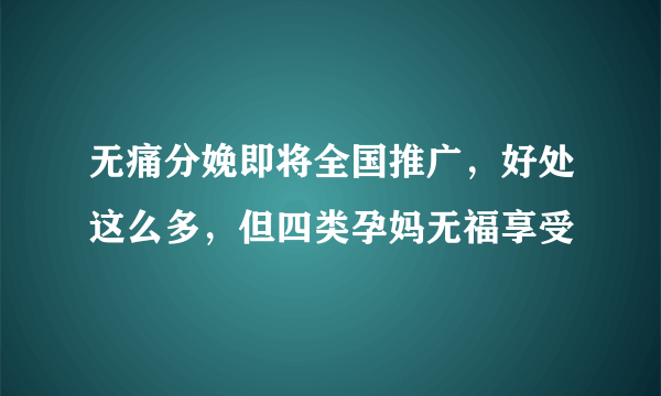 无痛分娩即将全国推广，好处这么多，但四类孕妈无福享受