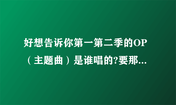 好想告诉你第一第二季的OP（主题曲）是谁唱的?要那个歌手的名字。