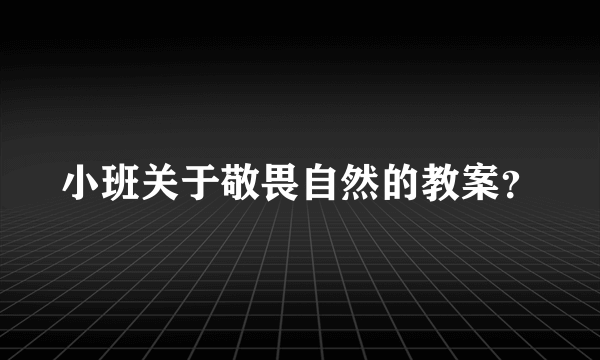 小班关于敬畏自然的教案？