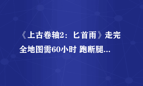 《上古卷轴2：匕首雨》走完全地图需60小时 跑断腿远超GTA5