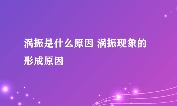 涡振是什么原因 涡振现象的形成原因