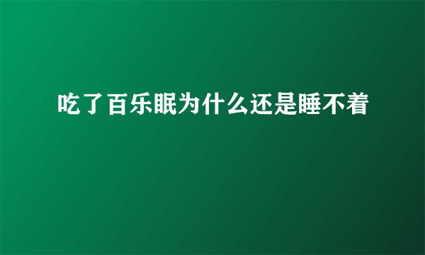 吃了百乐眠为什么还是睡不着