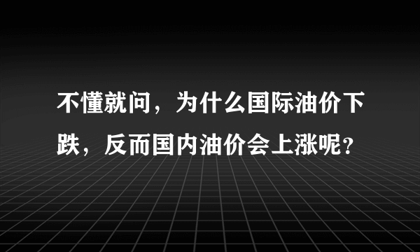 不懂就问，为什么国际油价下跌，反而国内油价会上涨呢？