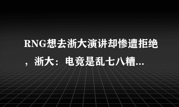 RNG想去浙大演讲却惨遭拒绝，浙大：电竞是乱七八糟的东西，对此你怎么看呢？