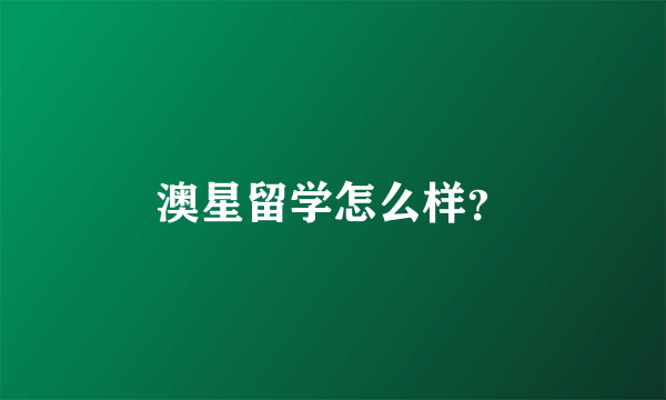 澳星留学怎么样？