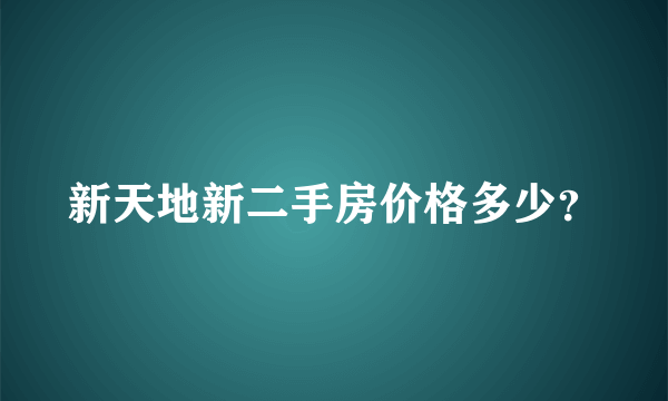 新天地新二手房价格多少？