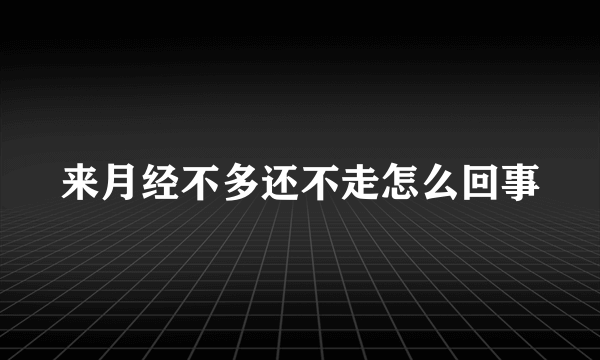 来月经不多还不走怎么回事