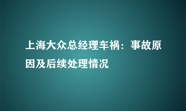 上海大众总经理车祸：事故原因及后续处理情况