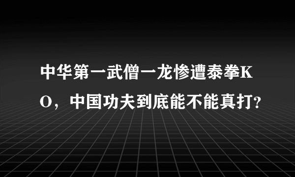 中华第一武僧一龙惨遭泰拳KO，中国功夫到底能不能真打？