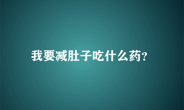 我要减肚子吃什么药？