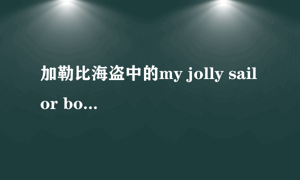 加勒比海盗中的my jolly sailor bold 是什么意思？ 求