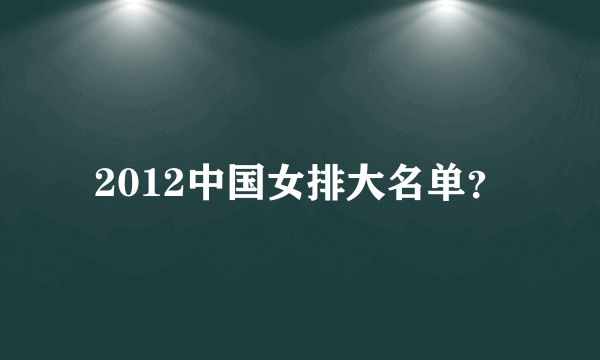 2012中国女排大名单？