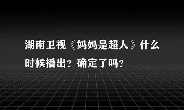 湖南卫视《妈妈是超人》什么时候播出？确定了吗？